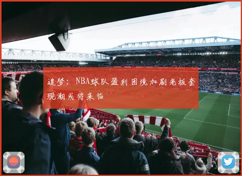 追梦：NBA球队盈利困境加剧老板套现潮或将来临