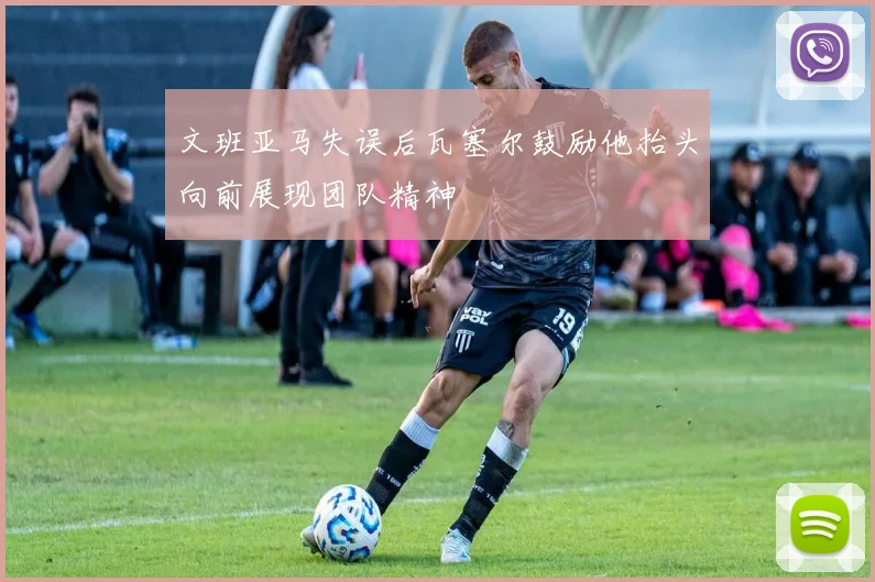文班亚马失误后瓦塞尔鼓励他抬头向前展现团队精神