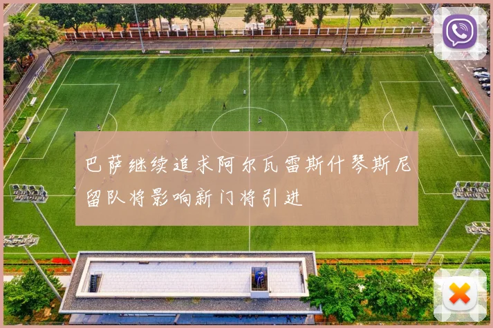 巴萨继续追求阿尔瓦雷斯什琴斯尼留队将影响新门将引进