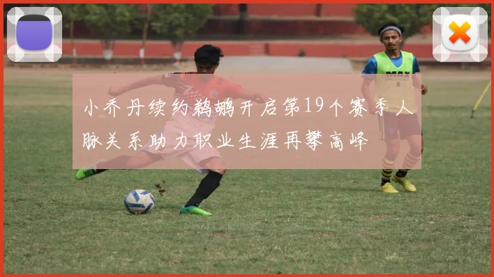 小乔丹续约鹈鹕开启第19个赛季人脉关系助力职业生涯再攀高峰