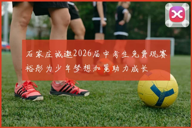 石家庄诚邀2026届中考生免费观赛裕彤为少年梦想加冕助力成长