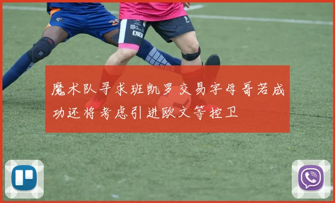魔术队寻求班凯罗交易字母哥若成功还将考虑引进欧文等控卫
