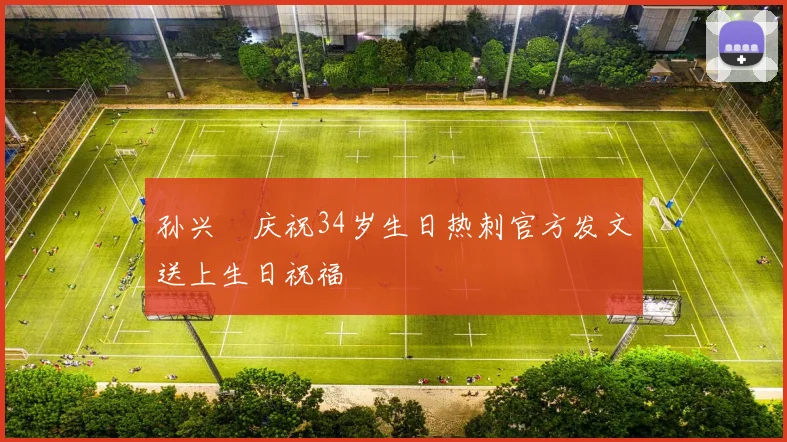 孙兴慜庆祝34岁生日热刺官方发文送上生日祝福