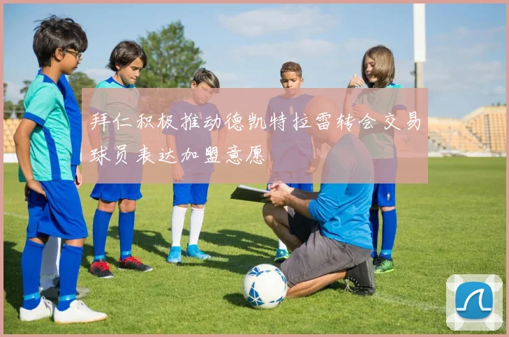 拜仁积极推动德凯特拉雷转会交易球员表达加盟意愿
