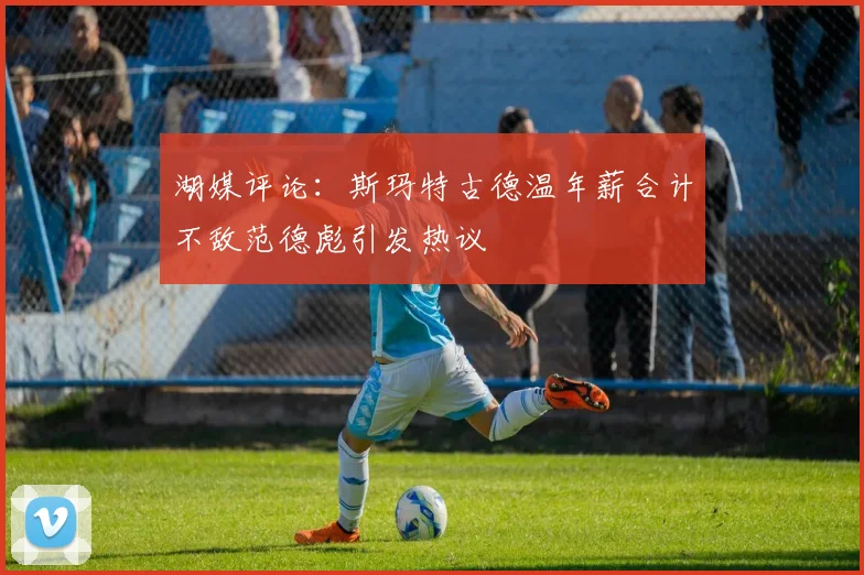 湖媒评论：斯玛特古德温年薪合计不敌范德彪引发热议
