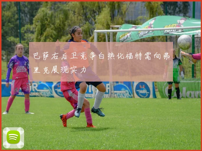 巴萨右后卫竞争白热化福特需向弗里克展现实力