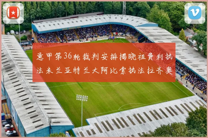 意甲第36轮裁判安排揭晓祖费利执法米兰亚特兰大阿比索执法拉齐奥国米