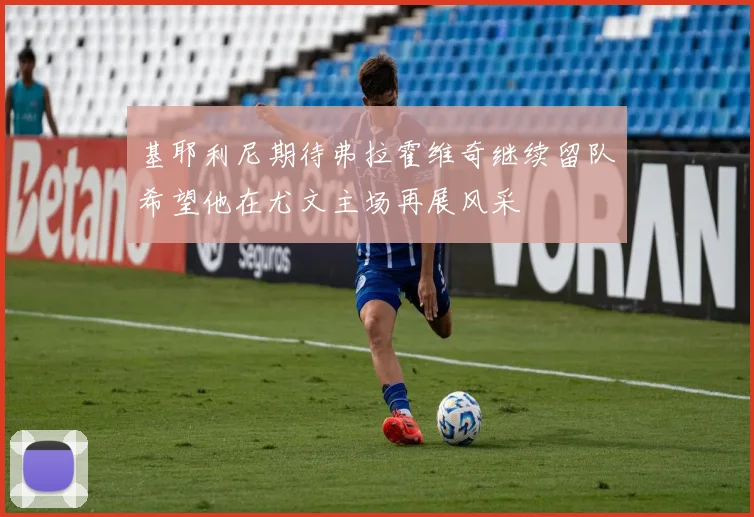 基耶利尼期待弗拉霍维奇继续留队希望他在尤文主场再展风采